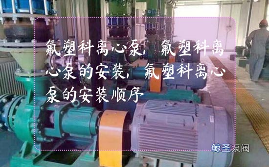 氟塑料离心泵的安装顺序的五大要点，讲解一下