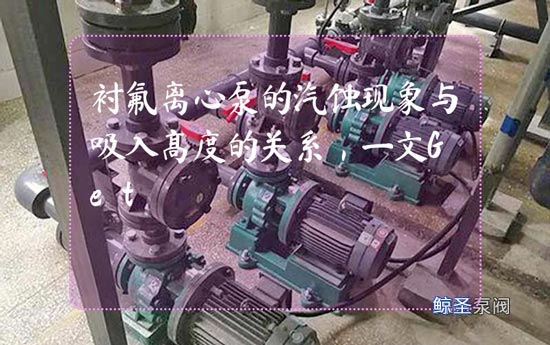 衬氟离心泵的汽蚀现象与吸入高度的关系，一文Get