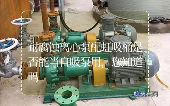 耐腐蚀离心泵配虹吸桶是否能当自吸泵用，您知道吗