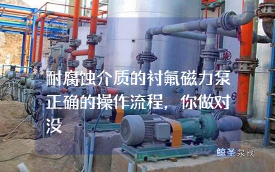 耐腐蚀介质的衬氟磁力泵正确的操作流程，你做对没