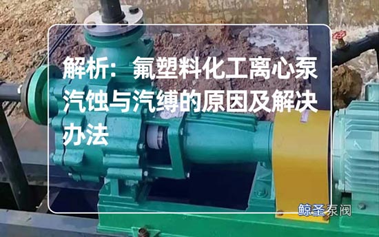 解析:氟塑料化工离心泵汽蚀与汽缚的原因及解决办法