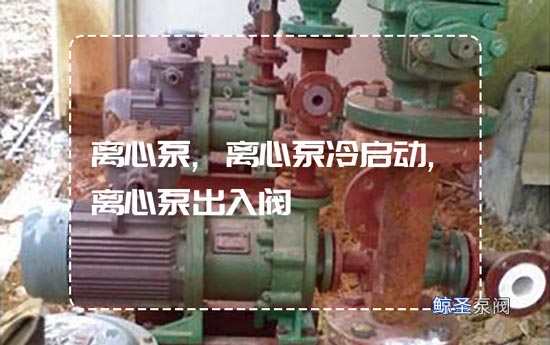 想知道！离心泵冷启动要关掉出入口阀门吗？