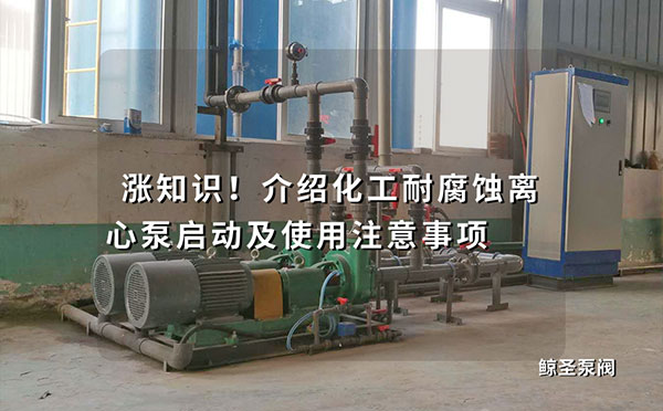 涨知识！介绍化工耐腐蚀离心泵启动及使用注意事项