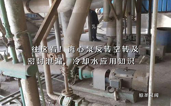 往这看！离心泵反转空转及密封泄漏，冷却水应用知识