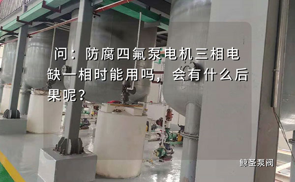 问:防腐四氟泵电机三相电缺一相时能用吗,会有什么后果呢?