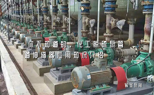 你不知道的，化工脱硫泵管道伸缩器应用知识介绍