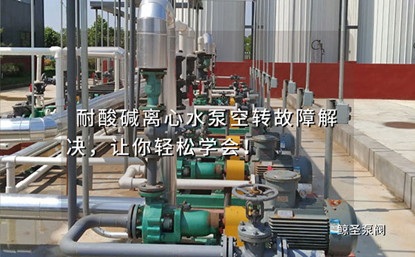耐酸碱离心水泵空转故障解决，让你轻松学会！