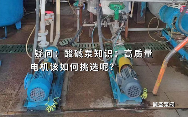 疑问：酸碱泵知识：高质量电机该如何挑选呢？