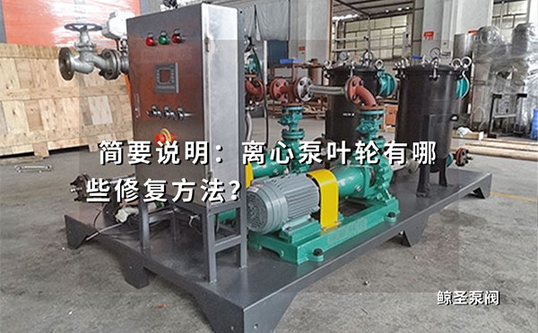 简要说明：离心泵叶轮有哪些修复方法？
