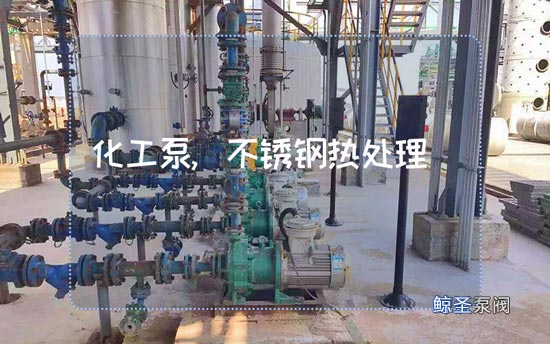 带你认识一下：化工泵奥氏体不锈钢热处理