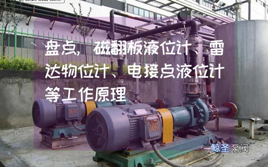 盘点,磁翻板液位计、雷达物位计、电接点液位计等工作原理
