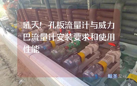 吼天!孔板流量计与威力巴流量计安装要求和使用性能