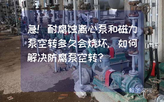 急!耐腐蚀离心泵和磁力泵空转多久会烧坏,如何解决防腐泵空转?