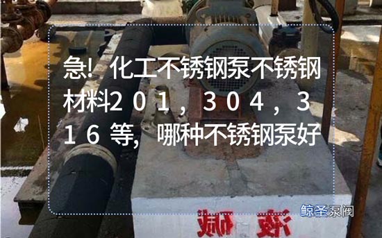 急!化工不锈钢泵不锈钢材料201,304,316等,哪种不锈钢泵好?