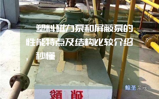 氟塑料磁力泵和屏蔽泵的性能特点及结构比较介绍,秒懂