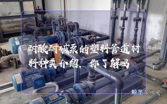 耐酸耐碱泵的塑料管道材料种类介绍，你了解吗