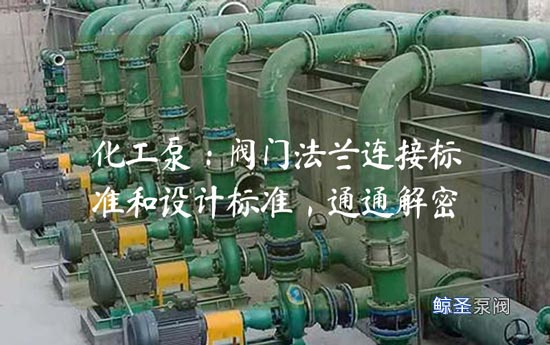 化工泵：阀门法兰连接标准和设计标准，通通解密