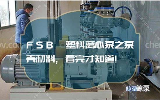 FSB氟塑料离心泵之泵壳材料,看完才知道!