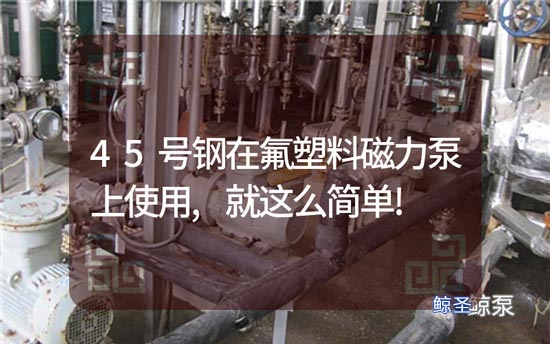 45号钢在氟塑料磁力泵上使用,就这么简单!