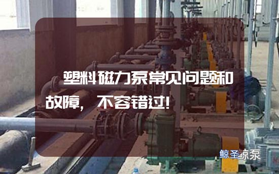 氟塑料磁力泵常见问题和故障,不容错过!
