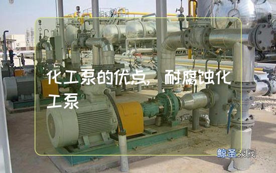 新手帖:耐腐蚀化工泵有哪些优点?