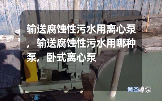 想问:输送腐蚀性污水用哪种离心泵?