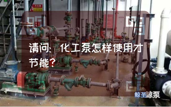 请问:化工泵怎样使用才节能?