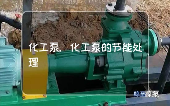 请问:化工泵怎样使用才节能?