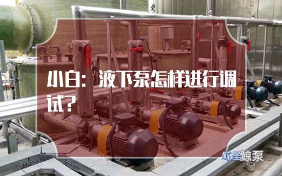 小白:液下泵怎样进行调试?