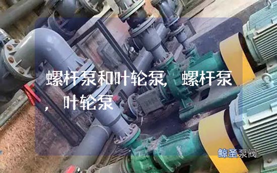 谁懂!螺杆泵和叶轮泵哪个好?
