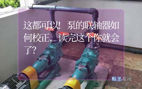这都可以!泵的联轴器如何校正,读完这个你就会了?