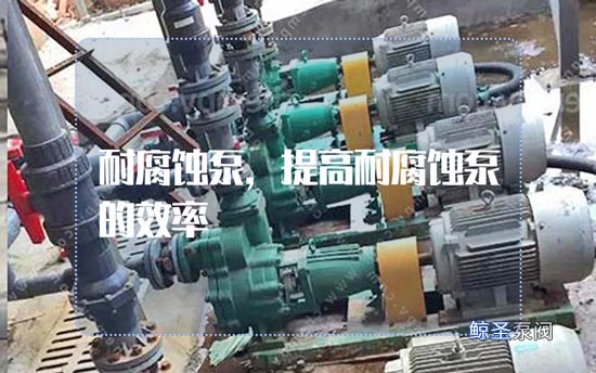 我想知道:什么原因会影响耐腐蚀泵的使用效率?