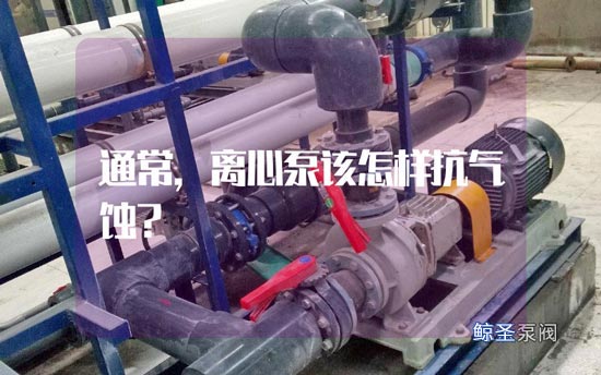 通常,离心泵该怎样抗气蚀?
