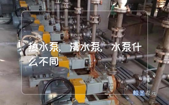 想知道!清水泵和热水泵有哪些不同?